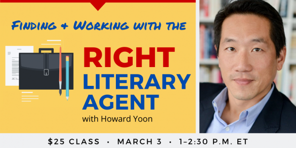 Finding and Working With the Right Literary Agent with Howard Yoon. $25 class. Thursday, March 3, 2022. 1 p.m. to 2:30 p.m. Eastern.
