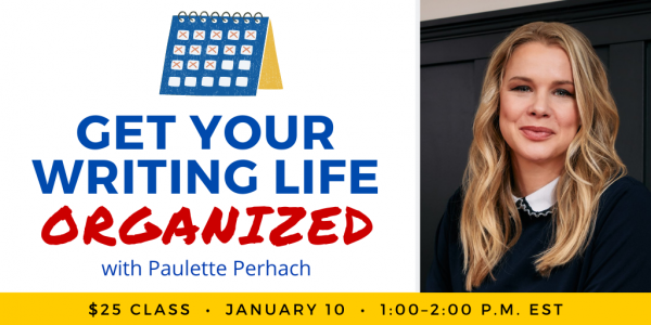 Get Your Writing Life Organized with Paulette Perhach. $25 class. Tuesday, January 10, 2023. 1 p.m. to 2 p.m. Eastern.