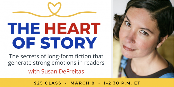 The Heart of Story with Susan DeFreitas. $25 class. Wednesday, March 8, 2023. 1 p.m. to 2:30 p.m. Eastern.