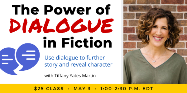 The Power of Dialogue in Fiction with Tiffany Yates Martin. $25 class. Wednesday, May 3, 2023. 1 p.m. to 2:30 p.m. Eastern.