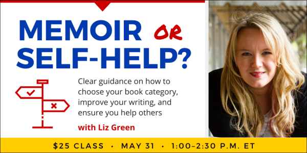 Memoir or Self-Help? with Liz Green. $25 class. Wednesday, May 31, 2023. 1 p.m. to 2:30 p.m. Eastern.