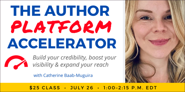 The Author Platform Accelerator with Catherine Baab-Muguira. $25 class. Wednesday, July 26, 2023. 1 p.m. to 2:15 p.m. Eastern.