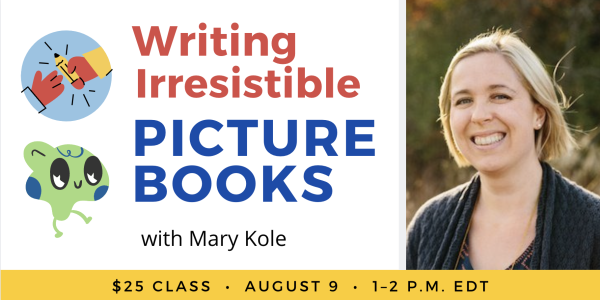 Writing Irresistible Picture Books with Mary Kole. $25 class. Wednesday, August 9, 2023. 1 to 2 p.m. Eastern.