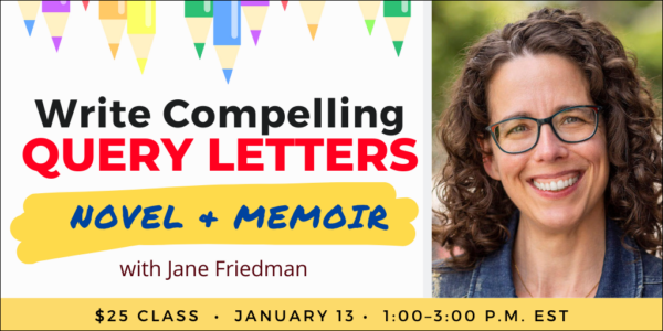 Write Compelling Query Letters for Novel & Memoir with Jane Friedman. $25 webinar. Saturday, January 13, 2024. 1 p.m. to 3 p.m. Eastern.