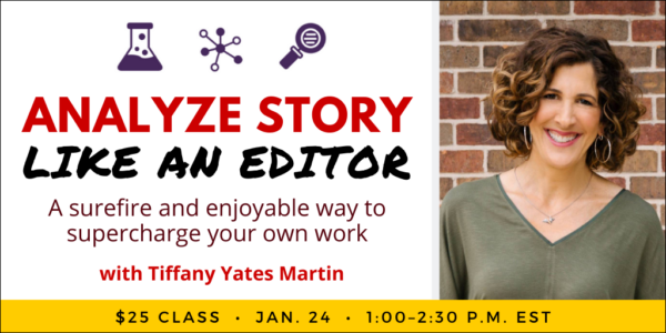 Analyze Story Like an Editor with Tiffany Yates Martin. $25 webinar. Wednesday, January 24, 2024. 1 p.m. to 2:30 p.m. Eastern.