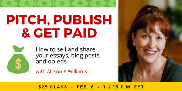 Pitch, Publish and Get Paid with Allison K Williams. $25 webinar. Tuesday, February 6, 2024. 1 p.m. to 2:15 p.m. Eastern.