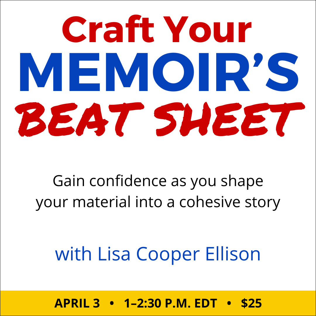Craft Your Memoir’s Beat Sheet with Lisa Cooper Ellison. $25 class. Wednesday, April 3, 2024. 1 p.m. to 2:30 p.m. Eastern.