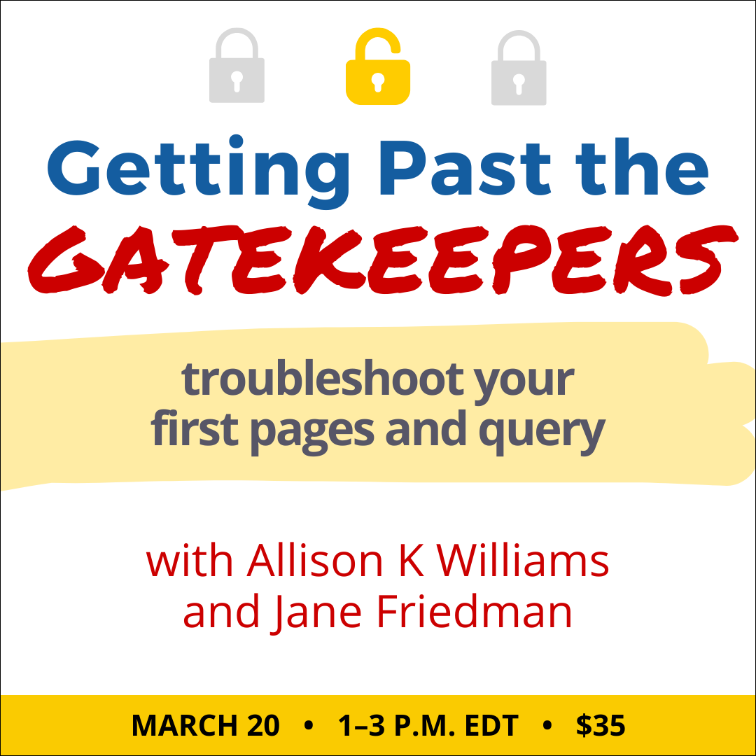Getting Past the Gatekeepers with Allison K Williams and Jane Friedman. $35 class. Wednesday, March 20, 2024. 1 p.m. to 3 p.m. Eastern.