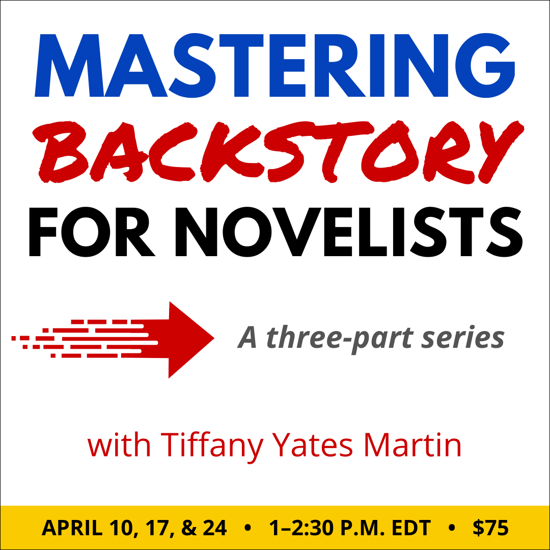 Mastering Backstory for Novelists with Tiffany Yates Martin. $75 three-part webinar series. Wednesdays on April 10, April 17, and April 24, 2024. 1 p.m. to 2:30 p.m. Eastern.