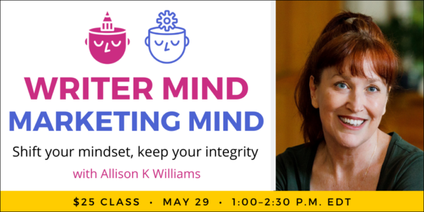 Writer Mind, Marketing Mind with Allison K Williams. $25 webinar. Wednesday, May 29, 2024. 1 p.m. to 2:30 p.m. Eastern.