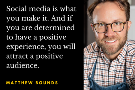 Image: photo of Matthew Bounds with the quote, "Social media is what you make it. And if you are determined to have a positive experience, you will attract a positive audience."