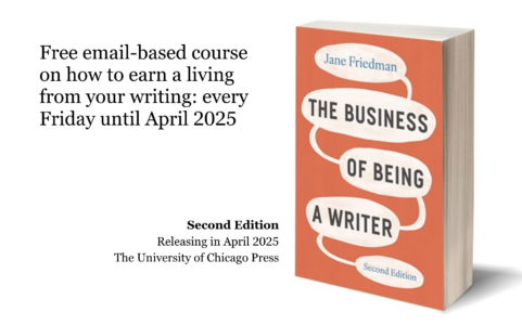 Jane Friedman, The Business of Being a Writer Second Edition: releasing in April 2025 from The University of Chicago Press. Free email-based course on how to earn a living from your writing: every Friday until April 2025.
