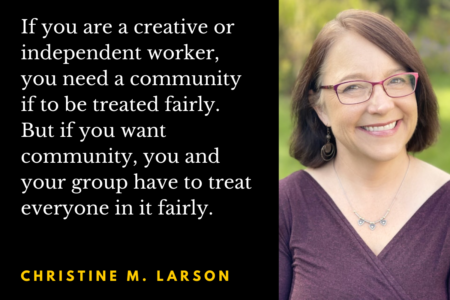 Image: headshot of Christine M. Larson with pull-quote, "If you are a creative or independent worker, you need a community if to be treated fairly. But if you want community, you and your group have to treat everyone in it fairly."