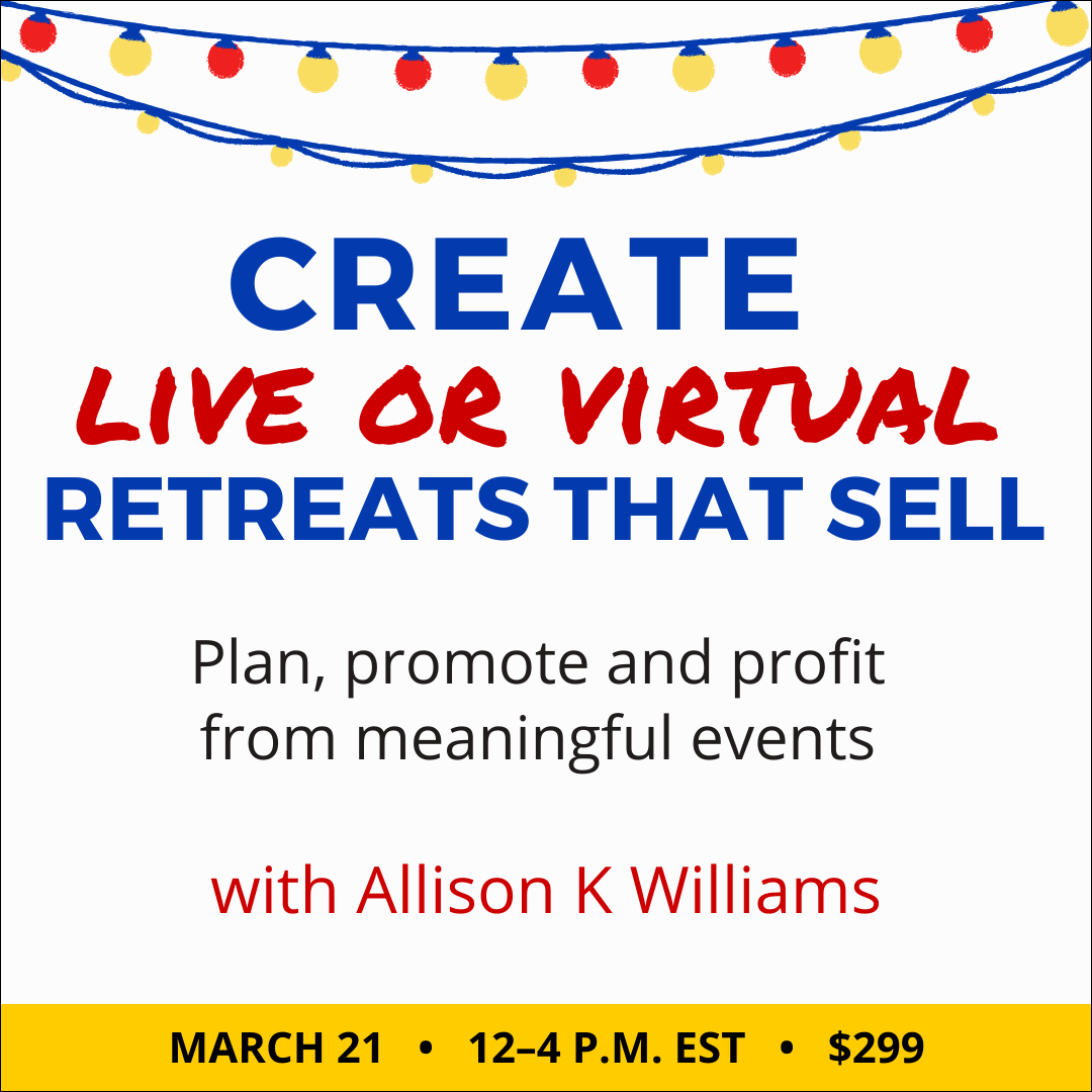 Create Live or Virtual Retreats That Sell with Allison K Williams. $299 four-hour class. ($599 premium tier includes an additional three-hour group session.) Saturday, March 21, 2026. 12 p.m. to 4 p.m. Eastern.