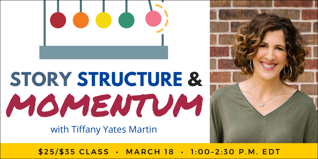 Story Structure & Momentum with Tiffany Yates Martin. $35 webinar ($25 early-bird price). Wednesday, March 18, 2026. 1 p.m. to 2:30 p.m. Eastern.