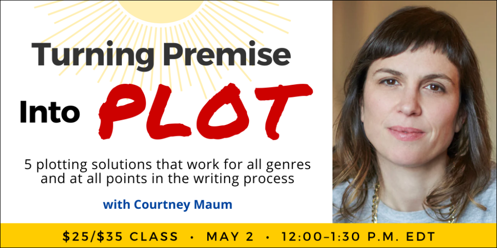 Turning Premise Into Plot with Courtney Maum. $35 webinar ($25 early-bird price). Saturday, May 2, 2026. 12 p.m. to 1:30 p.m. Eastern.