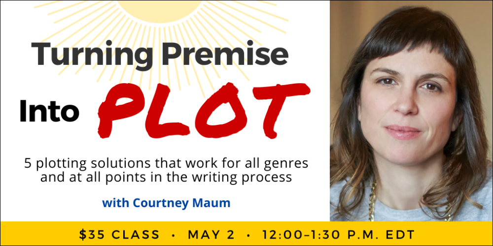 Turning Premise Into Plot with Courtney Maum. $35 webinar. Saturday, May 2, 2026. 12 p.m. to 1:30 p.m. Eastern.
