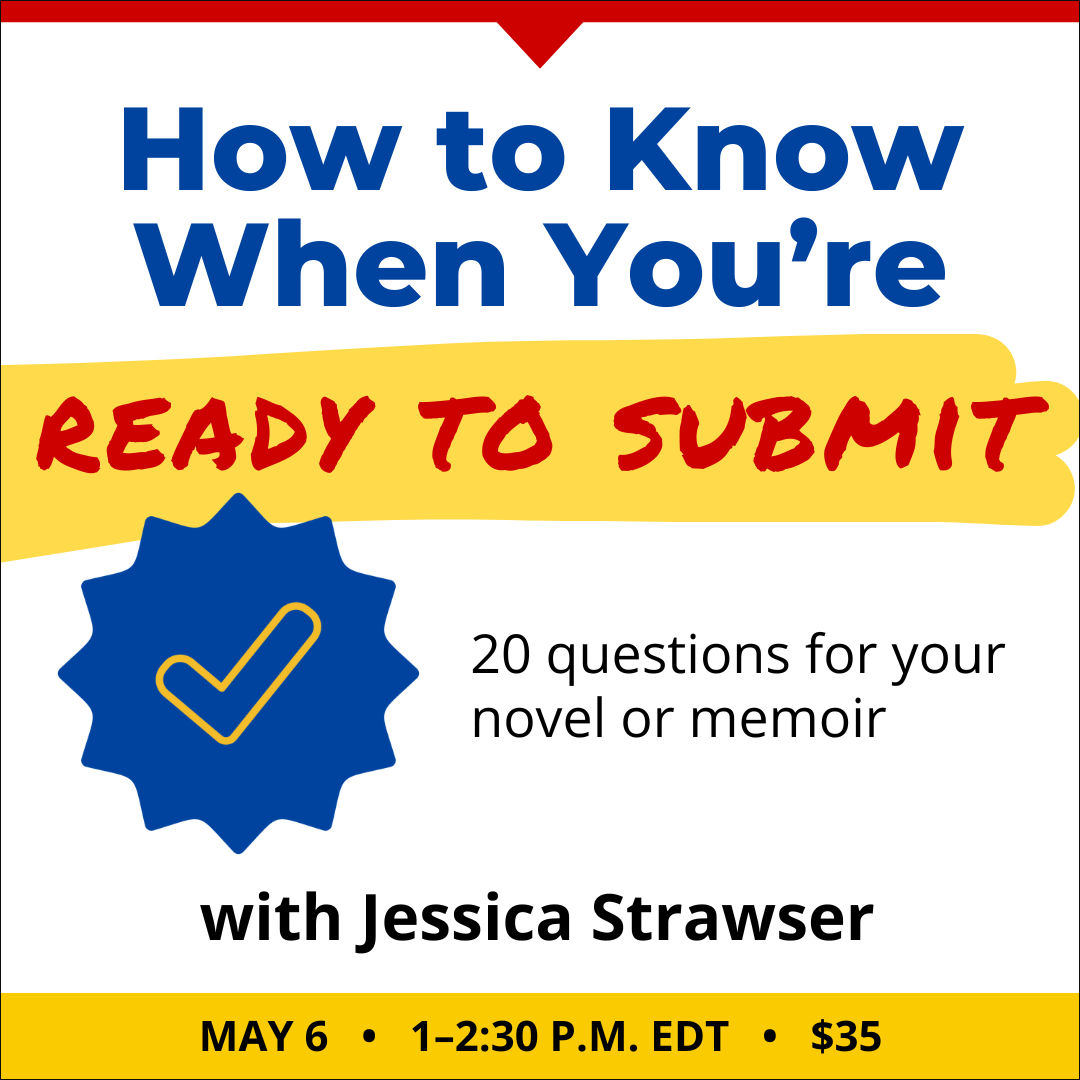How to Know When You’re Ready to Submit with Jessica Strawser. $35 webinar. Wednesday, May 6, 2026. 1 p.m. to 2:30 p.m. Eastern.