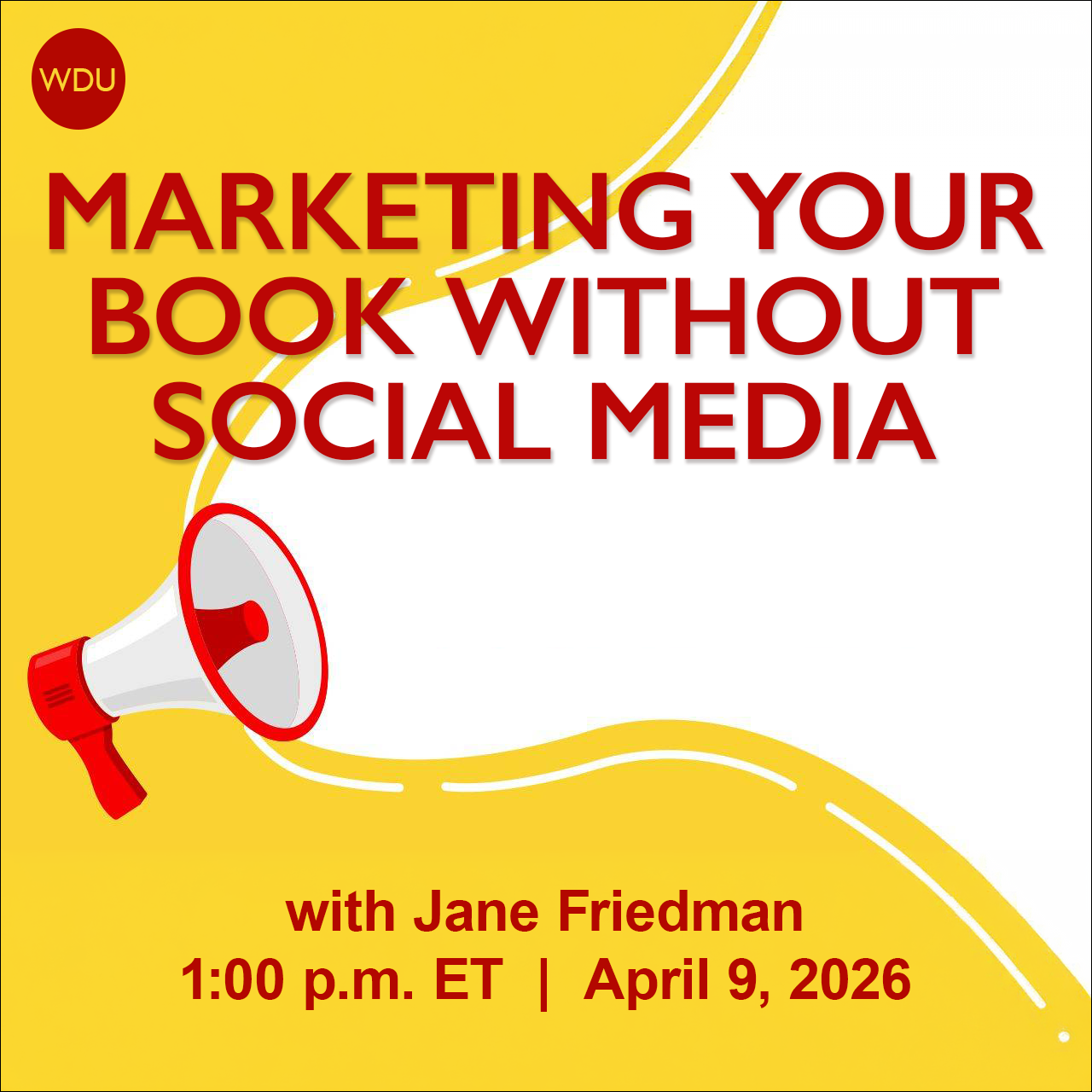 Marketing Your Book Without Social Media with Jane Friedman. $89 webinar hosted by Writers Digest University. Thursday, April 9, 2026. 1 p.m. to 2:30 p.m. Eastern.