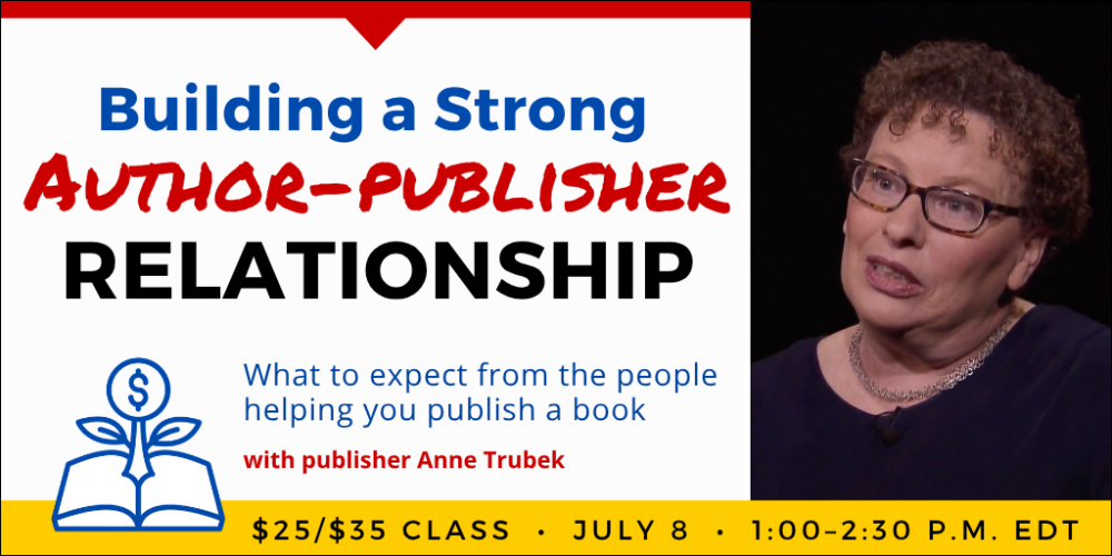 Building a Strong Author-Publisher Relationship with Anne Trubek. $35 webinar ($25 early-bird price). Wednesday, July 8, 2026. 1 p.m. to 2:30 p.m. Eastern.