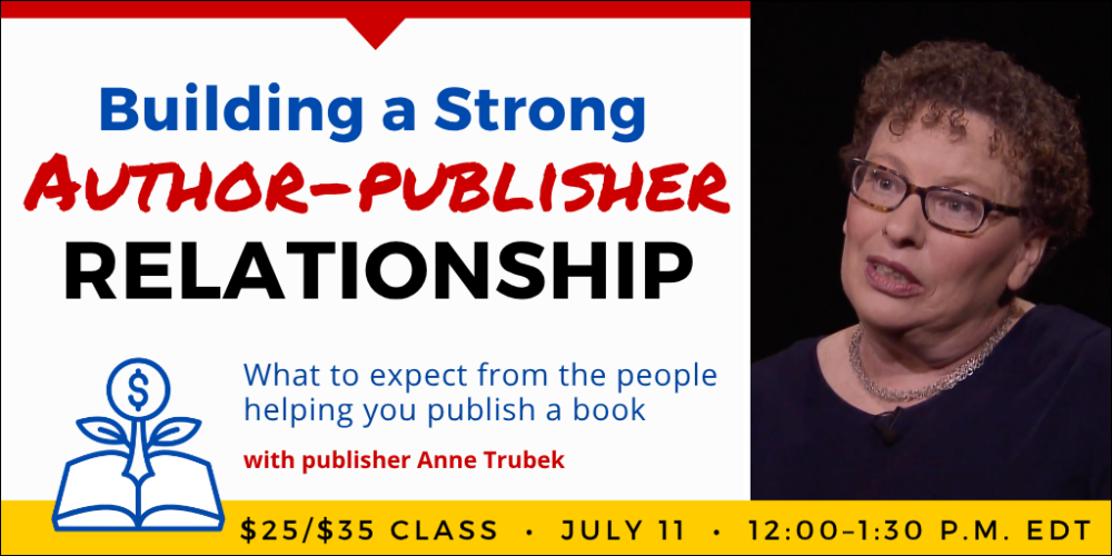 Building a Strong Author-Publisher Relationship with Anne Trubek. $35 webinar ($25 early-bird price). Saturday, July 11, 2026. 12 p.m. to 1:30 p.m. Eastern.